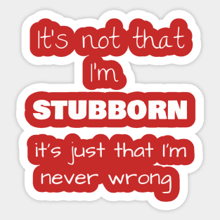 It’s not that I’m STUBBORN, it’s just that I’m never wrong Sticker